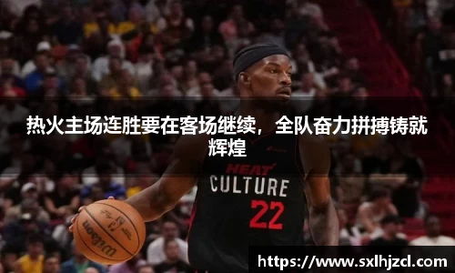 热火主场连胜要在客场继续，全队奋力拼搏铸就辉煌