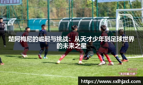 楚阿梅尼的崛起与挑战：从天才少年到足球世界的未来之星