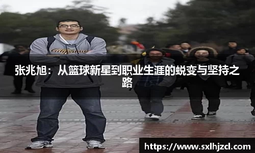 张兆旭：从篮球新星到职业生涯的蜕变与坚持之路