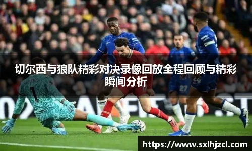 切尔西与狼队精彩对决录像回放全程回顾与精彩瞬间分析