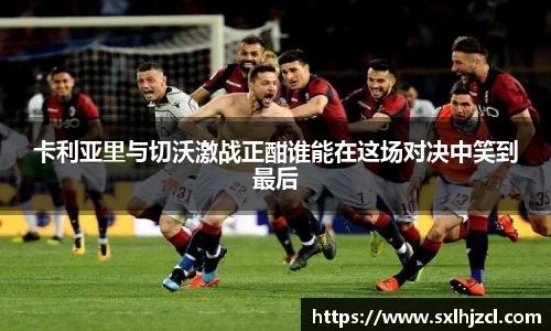 卡利亚里与切沃激战正酣谁能在这场对决中笑到最后