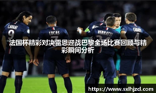 法国杯精彩对决雷恩迎战巴黎全场比赛回顾与精彩瞬间分析