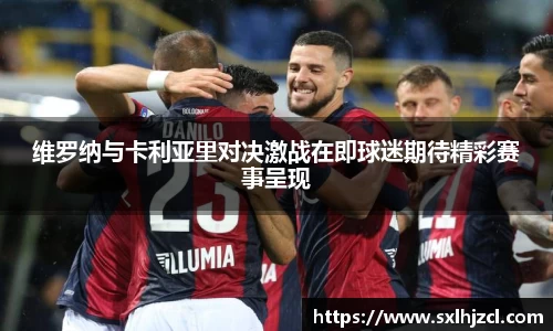 维罗纳与卡利亚里对决激战在即球迷期待精彩赛事呈现