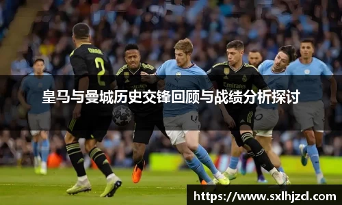 皇马与曼城历史交锋回顾与战绩分析探讨