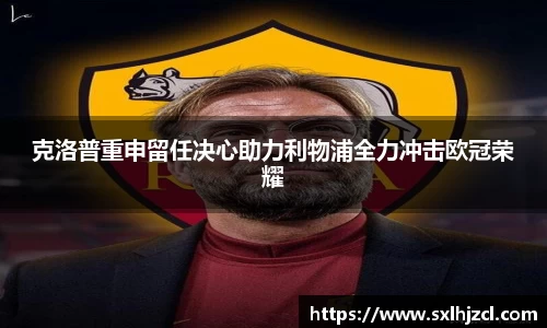 克洛普重申留任决心助力利物浦全力冲击欧冠荣耀
