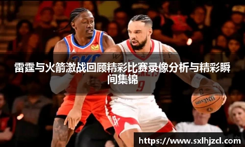 雷霆与火箭激战回顾精彩比赛录像分析与精彩瞬间集锦
