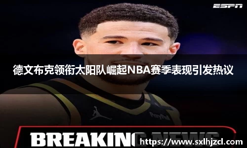 德文布克领衔太阳队崛起NBA赛季表现引发热议