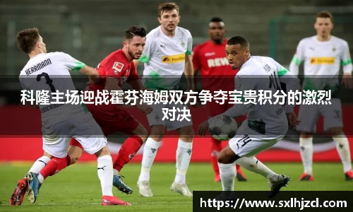 科隆主场迎战霍芬海姆双方争夺宝贵积分的激烈对决