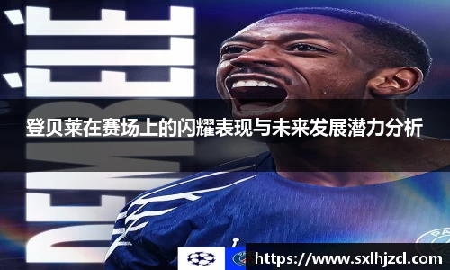 登贝莱在赛场上的闪耀表现与未来发展潜力分析