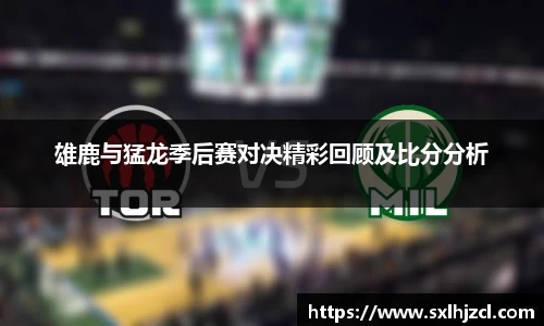 雄鹿与猛龙季后赛对决精彩回顾及比分分析