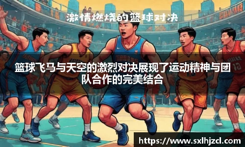 篮球飞马与天空的激烈对决展现了运动精神与团队合作的完美结合