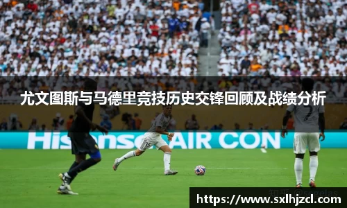 尤文图斯与马德里竞技历史交锋回顾及战绩分析
