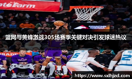 篮网与黄蜂激战305场赛季关键对决引发球迷热议