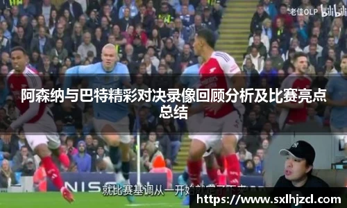 阿森纳与巴特精彩对决录像回顾分析及比赛亮点总结