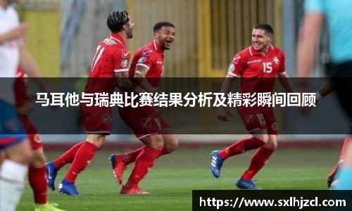 马耳他与瑞典比赛结果分析及精彩瞬间回顾