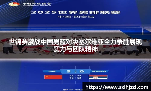 世锦赛激战中国男篮对决塞尔维亚全力争胜展现实力与团队精神