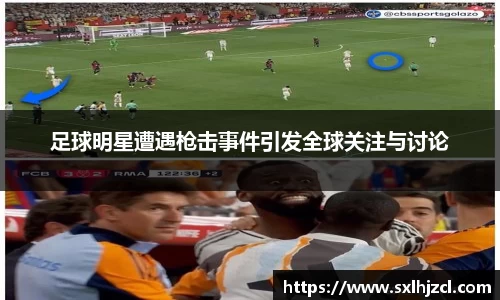 足球明星遭遇枪击事件引发全球关注与讨论