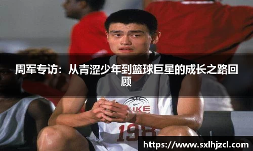 周军专访：从青涩少年到篮球巨星的成长之路回顾