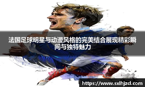 法国足球明星与动漫风格的完美结合展现精彩瞬间与独特魅力